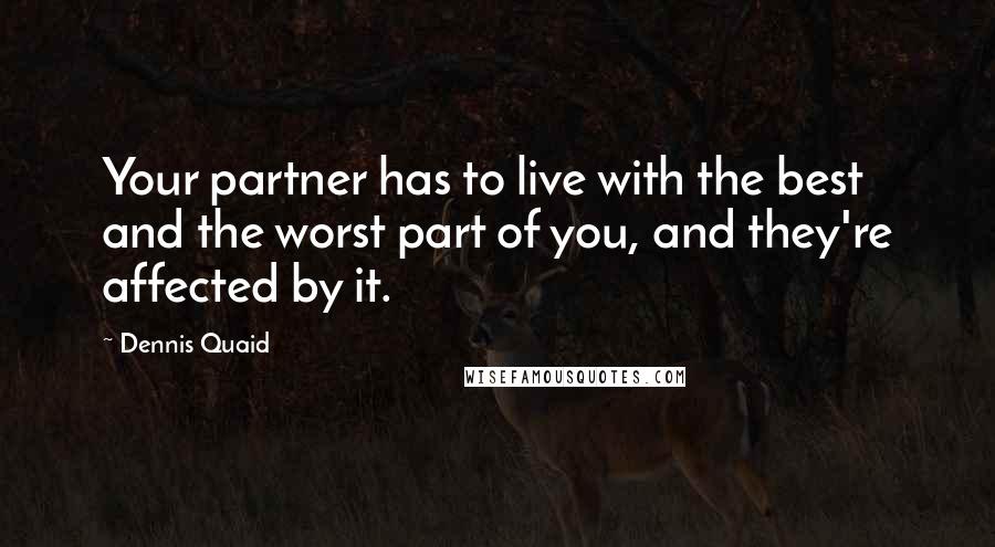 Dennis Quaid quotes: Your partner has to live with the best and the worst part of you, and they're affected by it.