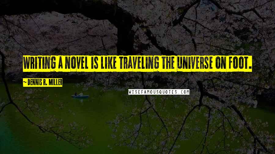 Dennis R. Miller quotes: Writing a novel is like traveling the universe on foot.