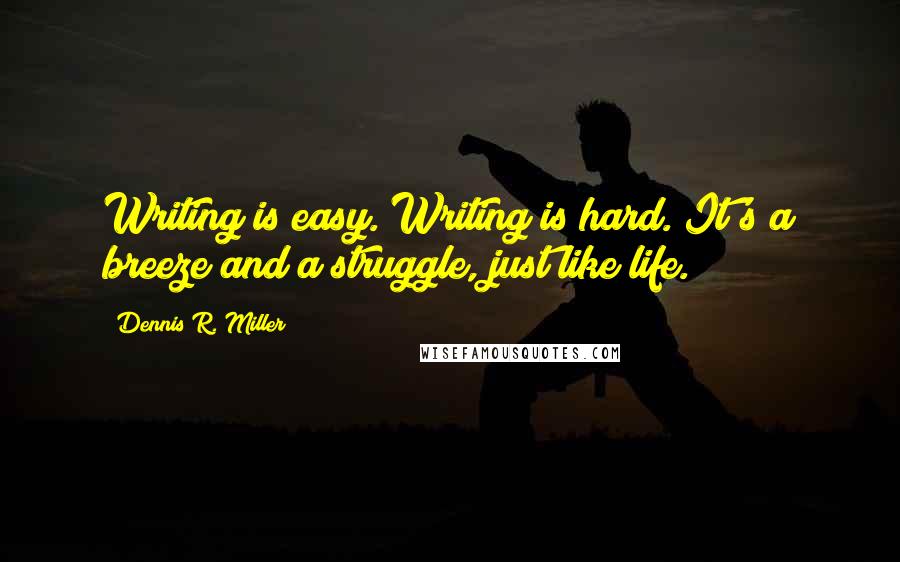 Dennis R. Miller quotes: Writing is easy. Writing is hard. It's a breeze and a struggle, just like life.