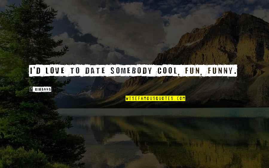 Dennis Rage Quote Quotes By Rihanna: I'd love to date somebody cool, fun, funny.
