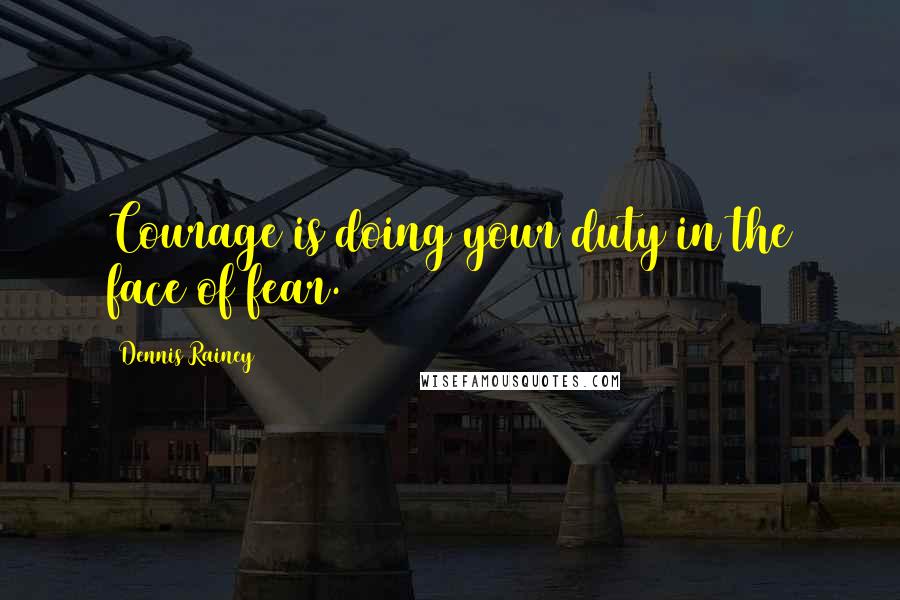 Dennis Rainey quotes: Courage is doing your duty in the face of fear.