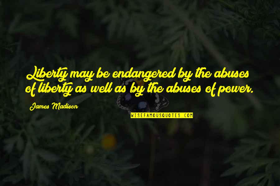 Dennis Rickman Quotes By James Madison: Liberty may be endangered by the abuses of Dennis Rickman Quotes By James Madison: Liberty may be endangered by the abuses of