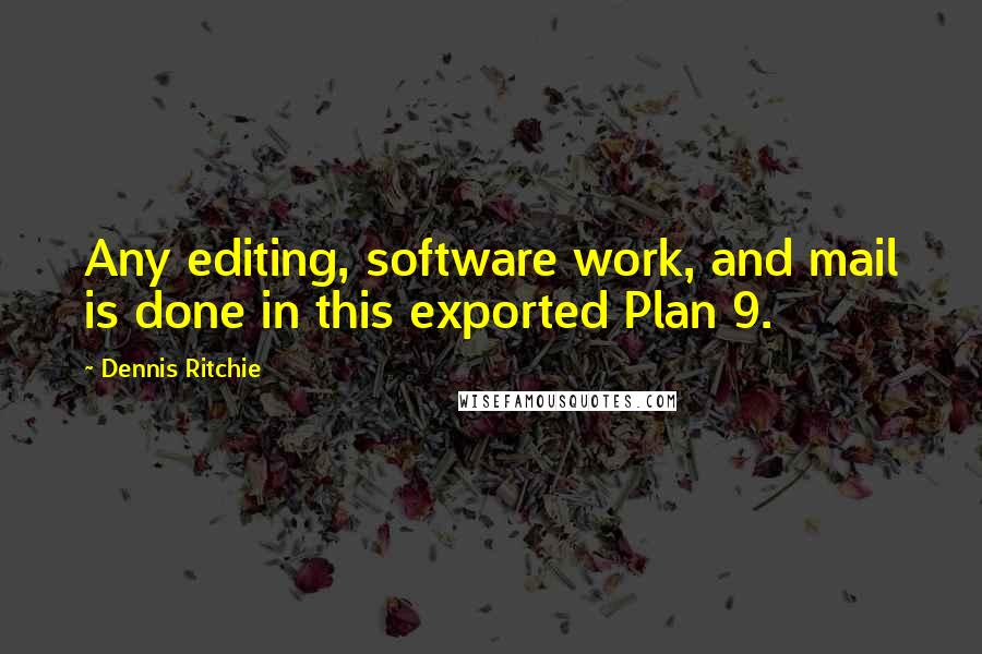 Dennis Ritchie quotes: Any editing, software work, and mail is done in this exported Plan 9.