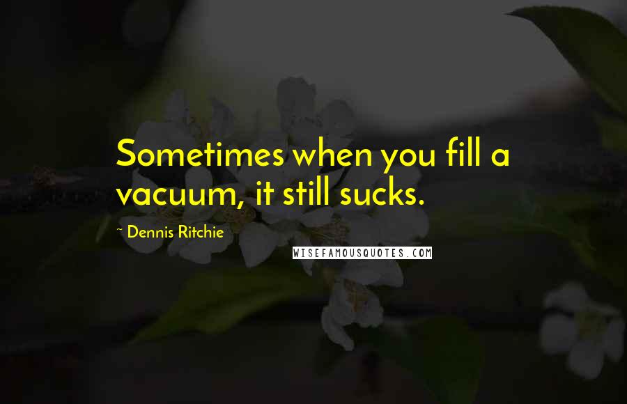 Dennis Ritchie quotes: Sometimes when you fill a vacuum, it still sucks. Dennis Ritchie quotes: Sometimes when you fill a vacuum, it still sucks.