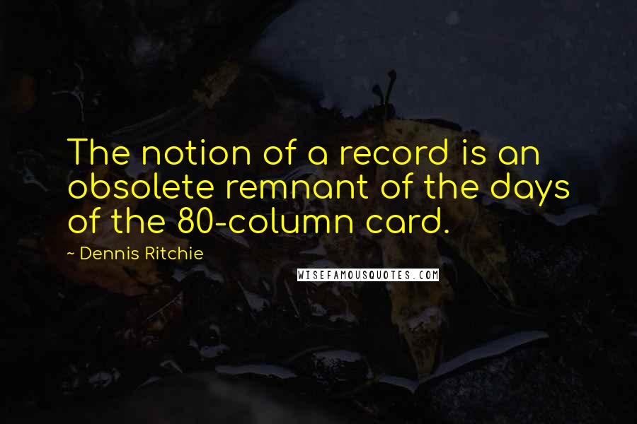 Dennis Ritchie quotes: The notion of a record is an obsolete remnant of the days of the 80-column card.
