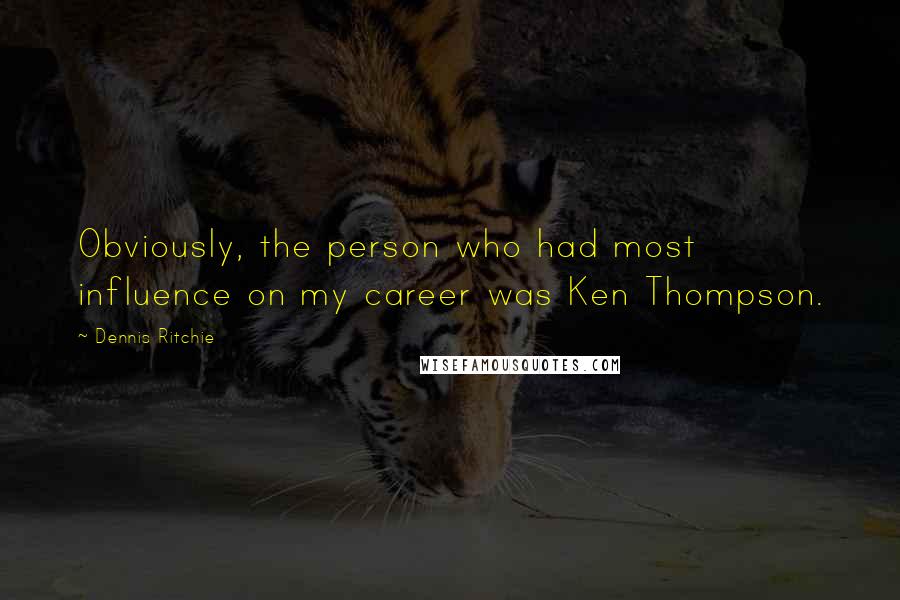 Dennis Ritchie quotes: Obviously, the person who had most influence on my career was Ken Thompson.