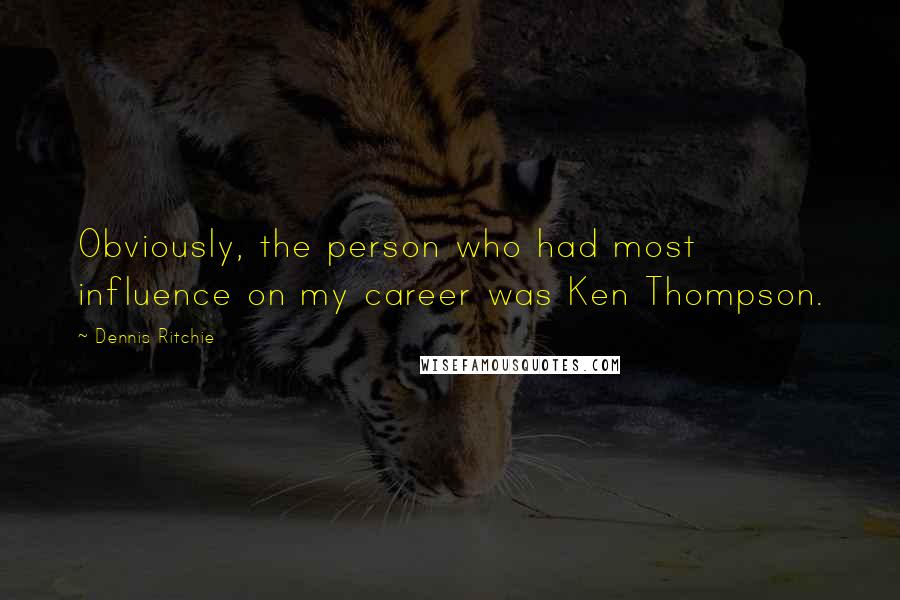 Dennis Ritchie quotes: Obviously, the person who had most influence on my career was Ken Thompson. Dennis Ritchie quotes: Obviously, the person who had most influence on my career was Ken Thompson.