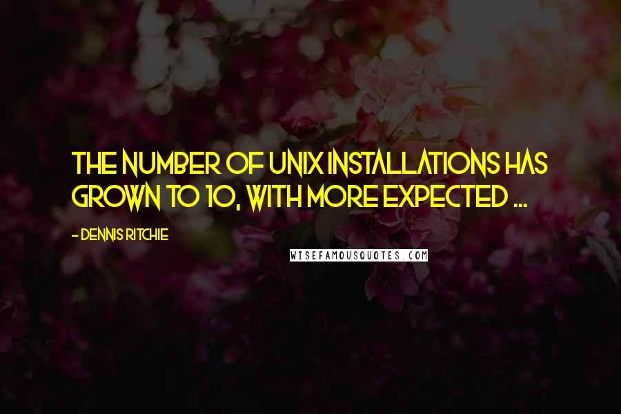 Dennis Ritchie quotes: The number of UNIX installations has grown to 10, with more expected ...