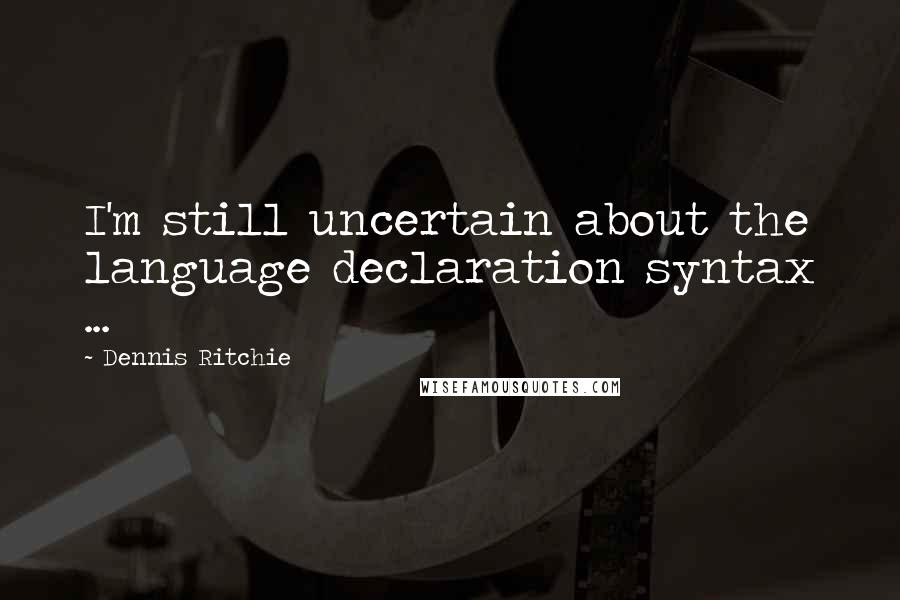 Dennis Ritchie quotes: I'm still uncertain about the language declaration syntax ...