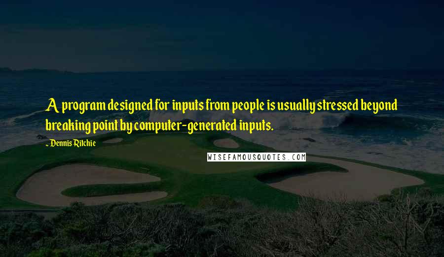 Dennis Ritchie quotes: A program designed for inputs from people is usually stressed beyond breaking point by computer-generated inputs. Dennis Ritchie quotes: A program designed for inputs from people is usually stressed beyond breaking point by computer-generated inputs.
