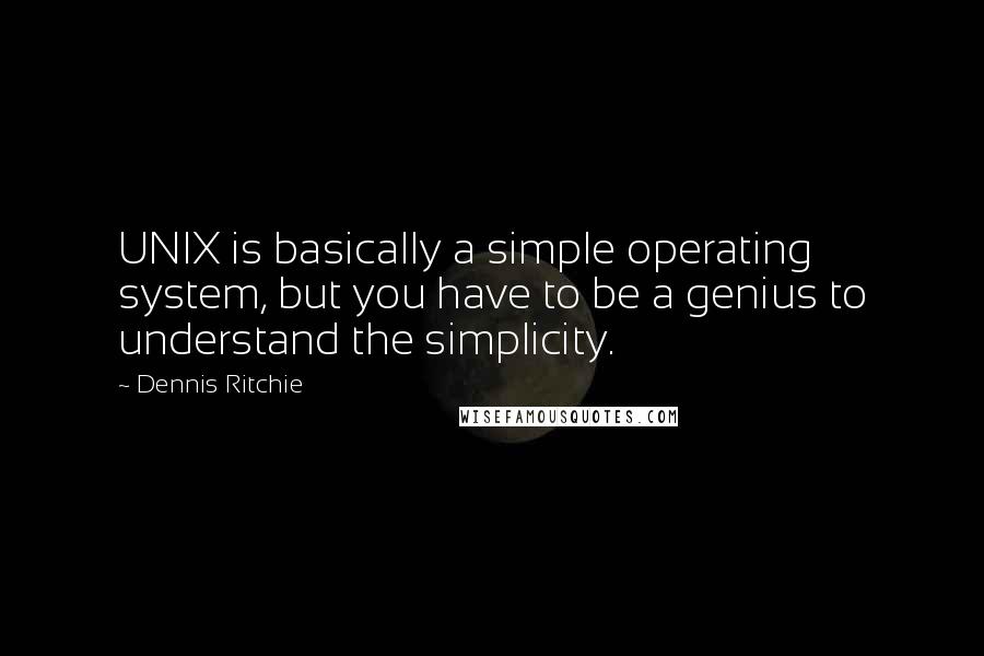 Dennis Ritchie quotes: UNIX is basically a simple operating system, but you have to be a genius to understand the simplicity. Dennis Ritchie quotes: UNIX is basically a simple operating system, but you have to be a genius to understand the simplicity.