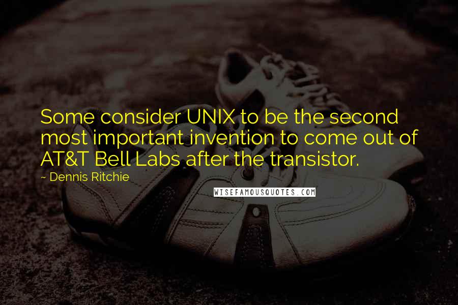 Dennis Ritchie quotes: Some consider UNIX to be the second most important invention to come out of AT&T Bell Labs after the transistor.