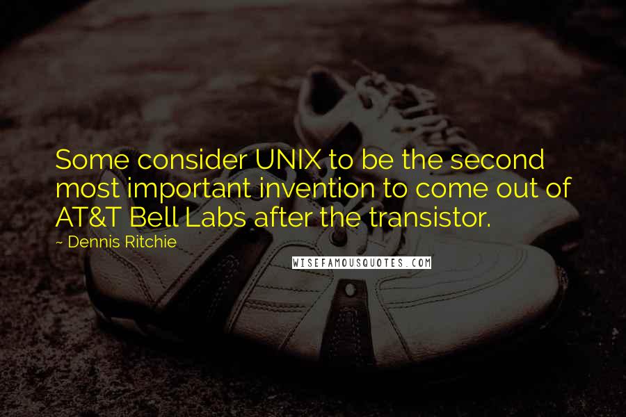 Dennis Ritchie quotes: Some consider UNIX to be the second most important invention to come out of AT&T Bell Labs after the transistor. Dennis Ritchie quotes: Some consider UNIX to be the second most important invention to come out of AT&T Bell Labs after the transistor.