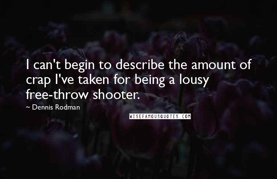 Dennis Rodman quotes: I can't begin to describe the amount of crap I've taken for being a lousy free-throw shooter.