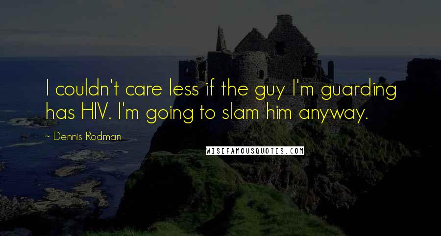 Dennis Rodman quotes: I couldn't care less if the guy I'm guarding has HIV. I'm going to slam him anyway.