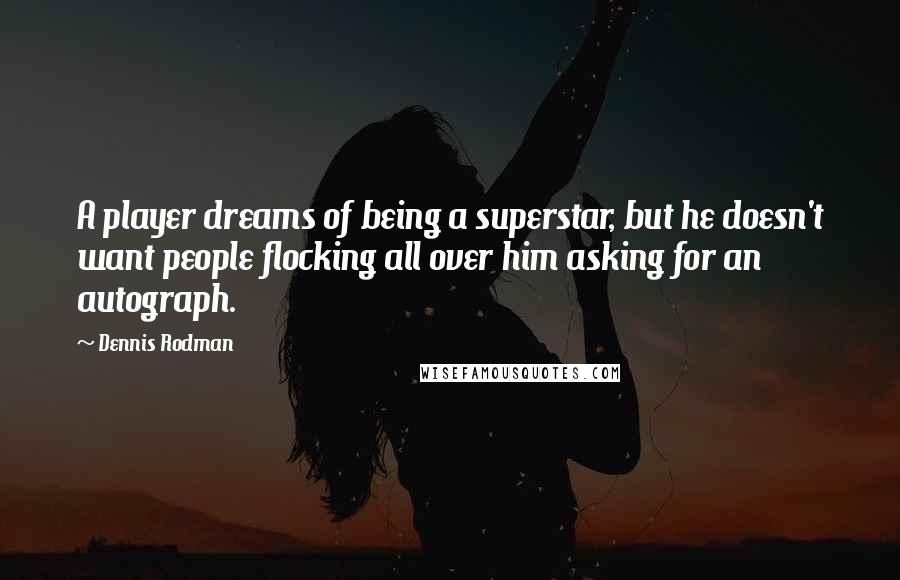 Dennis Rodman quotes: A player dreams of being a superstar, but he doesn't want people flocking all over him asking for an autograph. Dennis Rodman quotes: A player dreams of being a superstar, but he doesn't want people flocking all over him asking for an autograph.