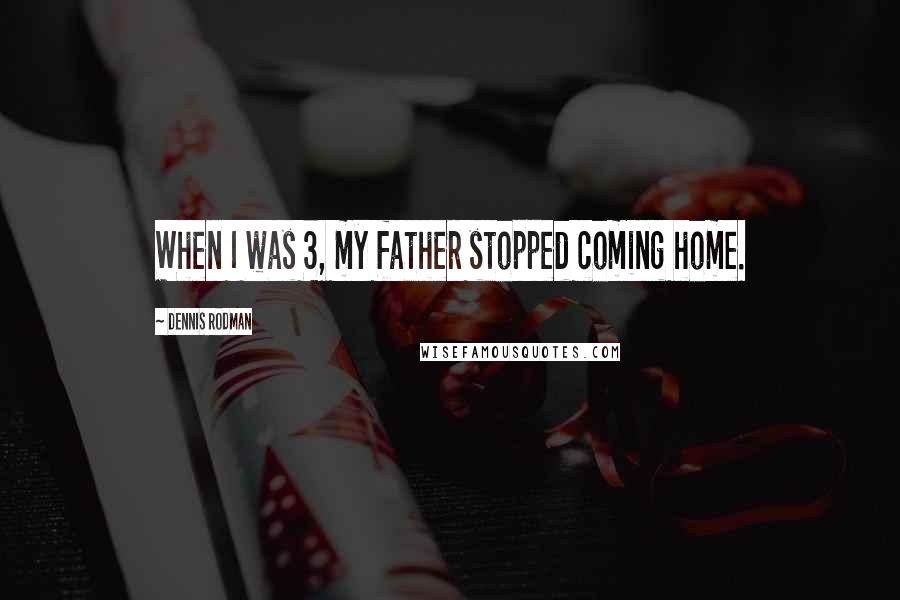 Dennis Rodman quotes: When I was 3, my father stopped coming home.