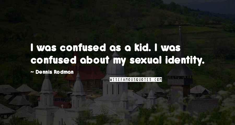 Dennis Rodman quotes: I was confused as a kid. I was confused about my sexual identity.