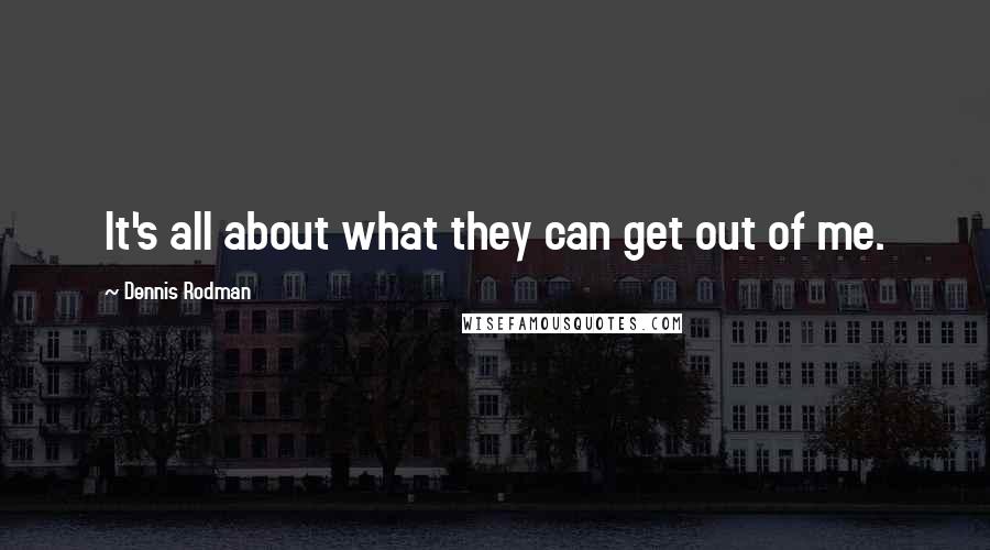 Dennis Rodman quotes: It's all about what they can get out of me.