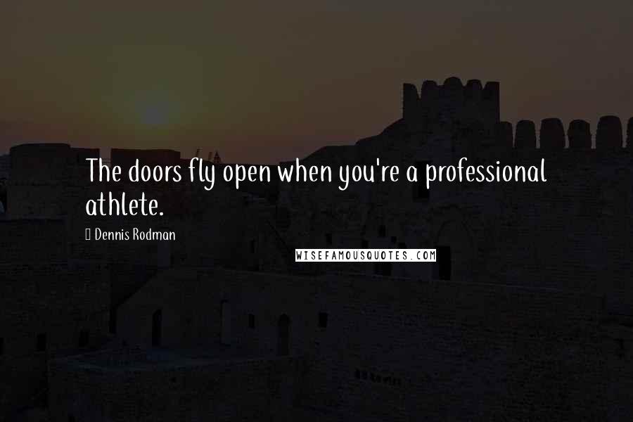 Dennis Rodman quotes: The doors fly open when you're a professional athlete.