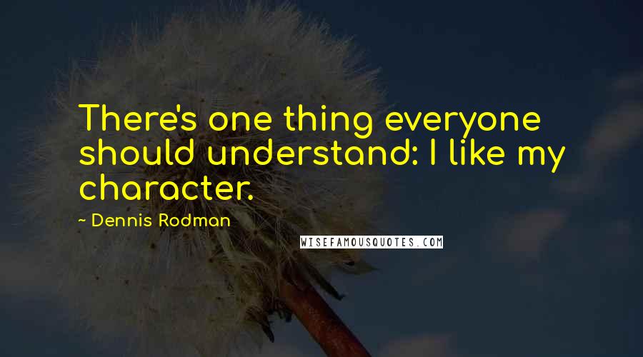 Dennis Rodman quotes: There's one thing everyone should understand: I like my character.
