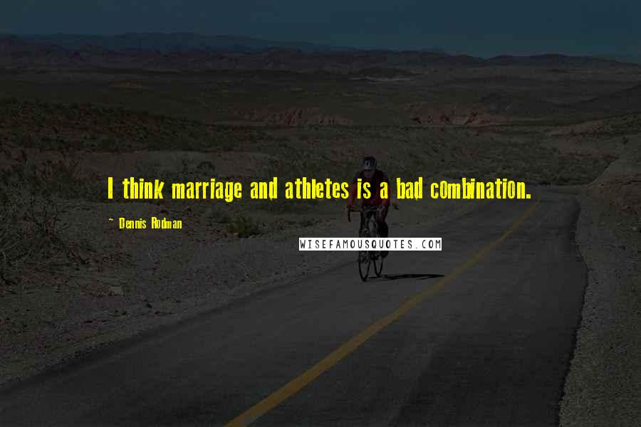 Dennis Rodman quotes: I think marriage and athletes is a bad combination.