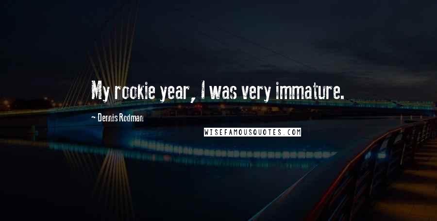 Dennis Rodman quotes: My rookie year, I was very immature.