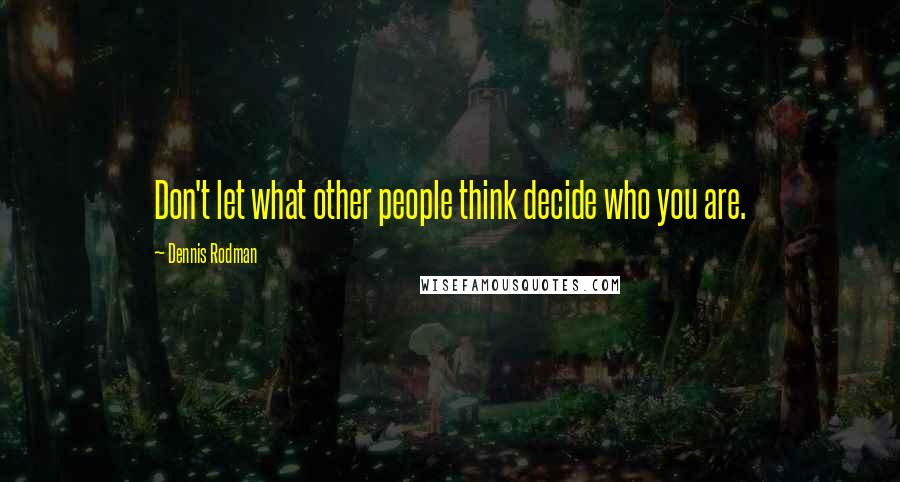 Dennis Rodman quotes: Don't let what other people think decide who you are.