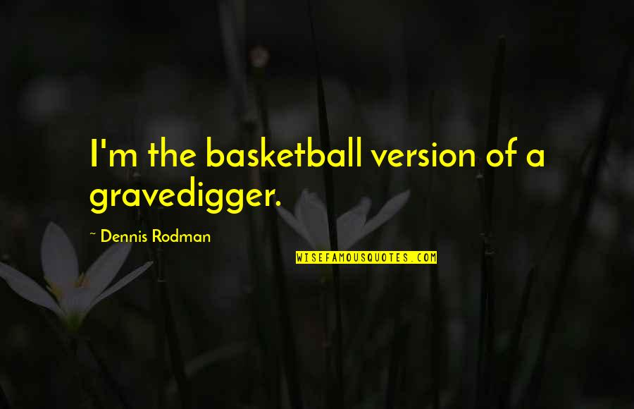 Dennis Rodman Quotes By Dennis Rodman: I'm the basketball version of a gravedigger.