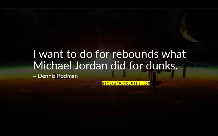 Dennis Rodman Quotes By Dennis Rodman: I want to do for rebounds what Michael