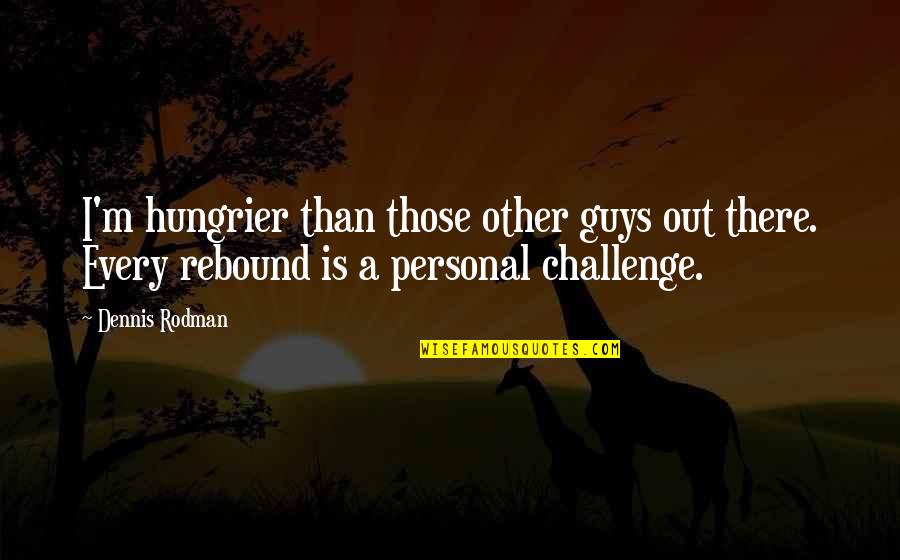 Dennis Rodman Quotes By Dennis Rodman: I'm hungrier than those other guys out there.