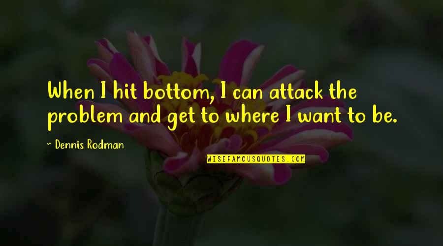 Dennis Rodman Quotes By Dennis Rodman: When I hit bottom, I can attack the