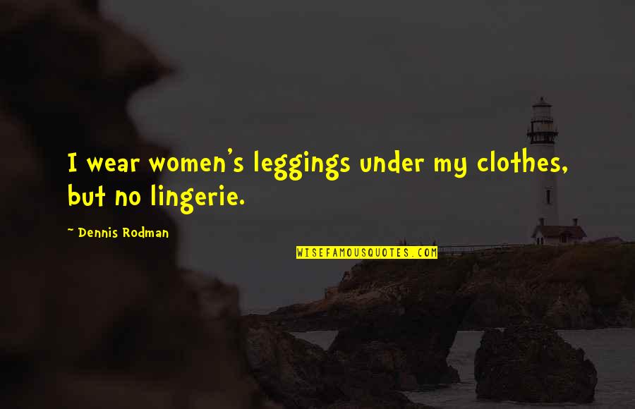 Dennis Rodman Quotes By Dennis Rodman: I wear women's leggings under my clothes, but