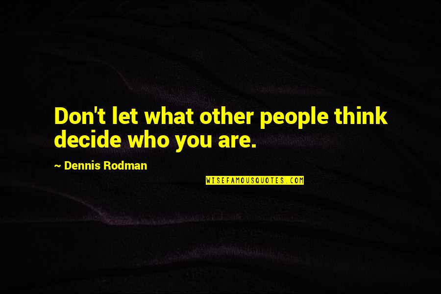 Dennis Rodman Quotes By Dennis Rodman: Don't let what other people think decide who