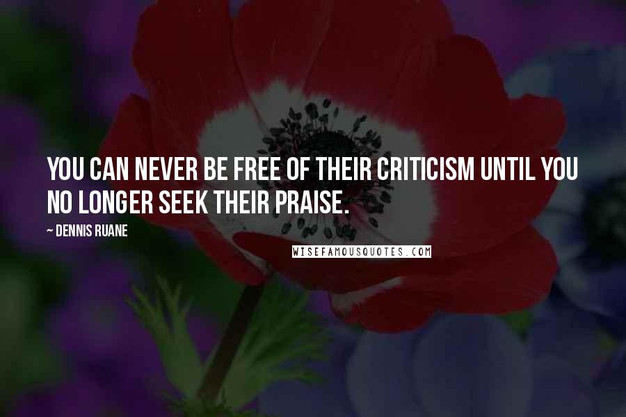 Dennis Ruane quotes: You can never be free of their criticism until you no longer seek their praise.