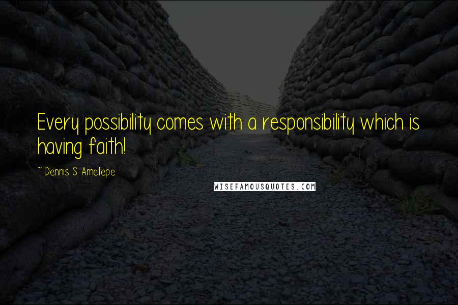 Dennis S. Ametepe quotes: Every possibility comes with a responsibility which is having faith!