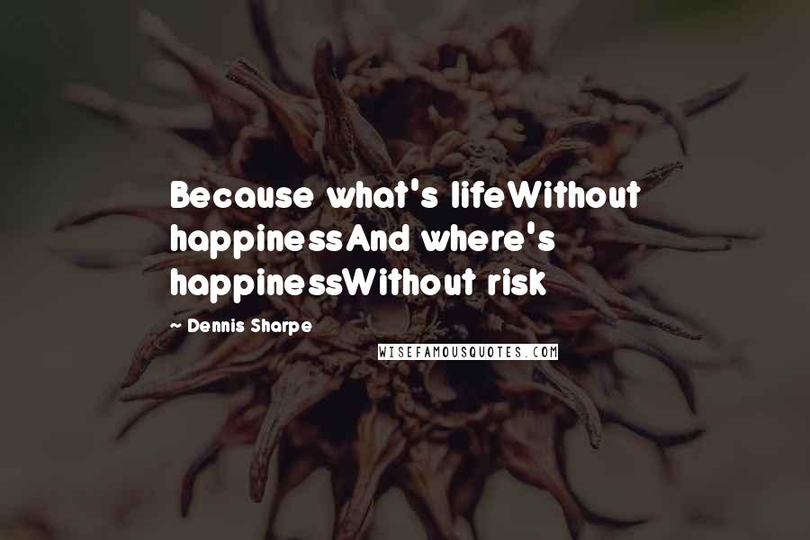 Dennis Sharpe quotes: Because what's lifeWithout happinessAnd where's happinessWithout risk