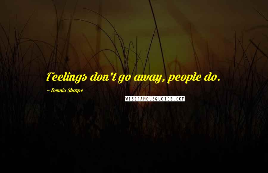 Dennis Sharpe quotes: Feelings don't go away, people do.