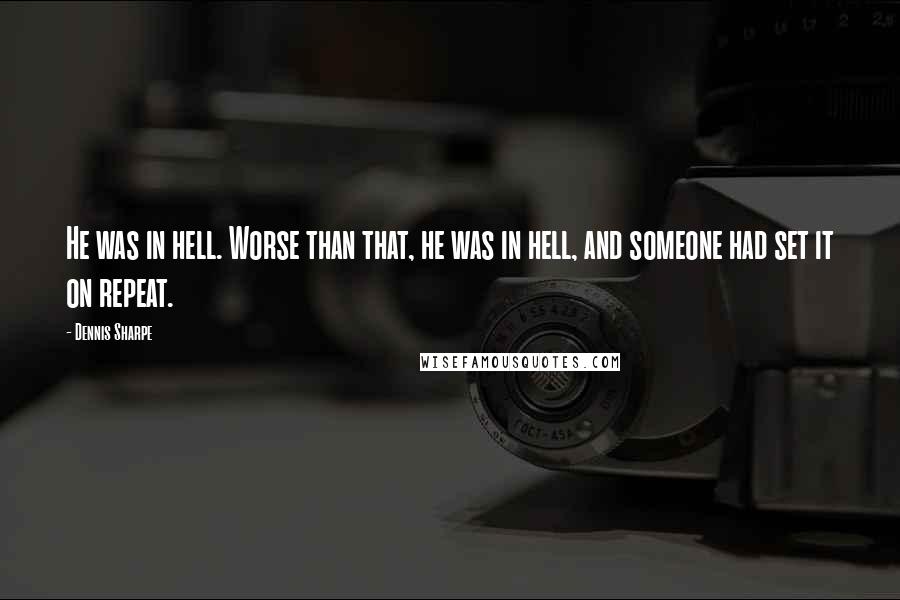 Dennis Sharpe quotes: He was in hell. Worse than that, he was in hell, and someone had set it on repeat.