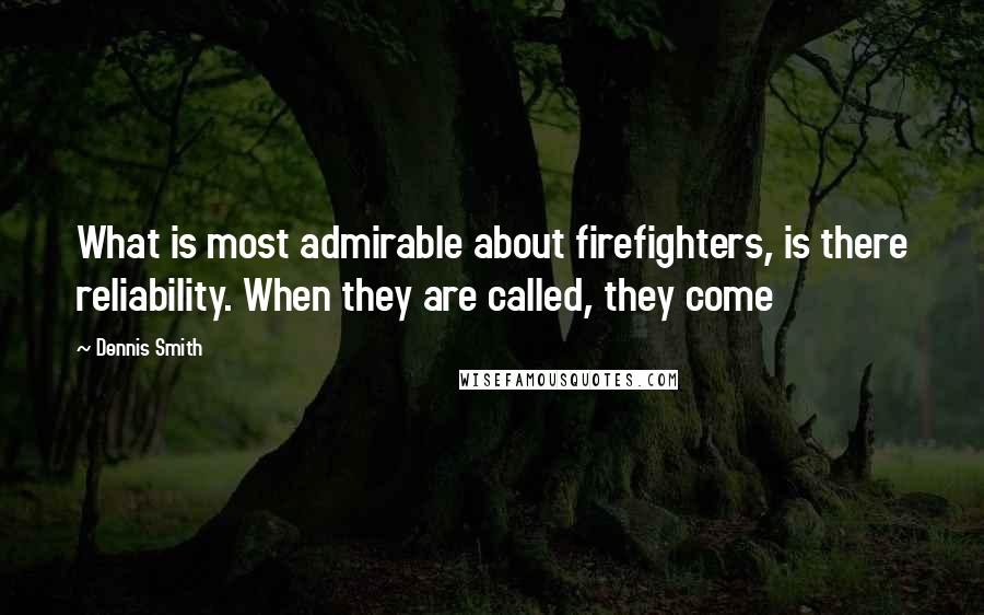 Dennis Smith quotes: What is most admirable about firefighters, is there reliability. When they are called, they come