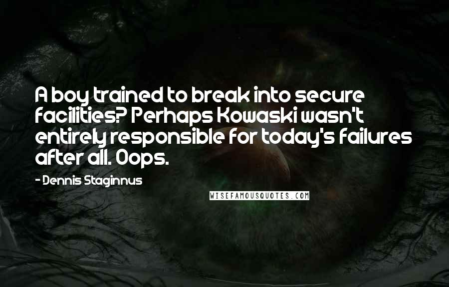 Dennis Staginnus quotes: A boy trained to break into secure facilities? Perhaps Kowaski wasn't entirely responsible for today's failures after all. Oops.