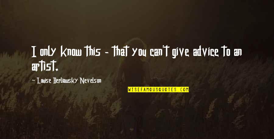 Dennis Swanberg Quotes By Louise Berliawsky Nevelson: I only know this - that you can't