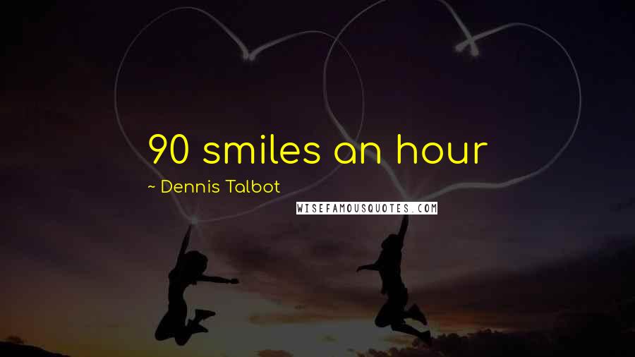 Dennis Talbot quotes: 90 smiles an hour