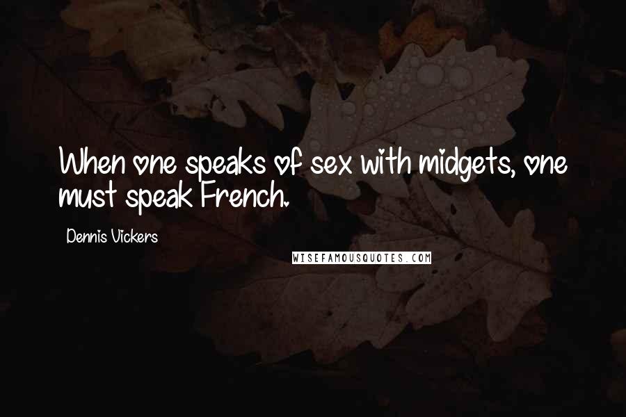 Dennis Vickers quotes: When one speaks of sex with midgets, one must speak French.