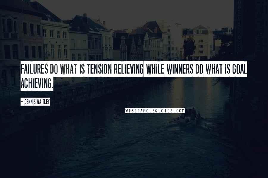 Dennis Waitley quotes: Failures do what is tension relieving while winners do what is goal achieving.