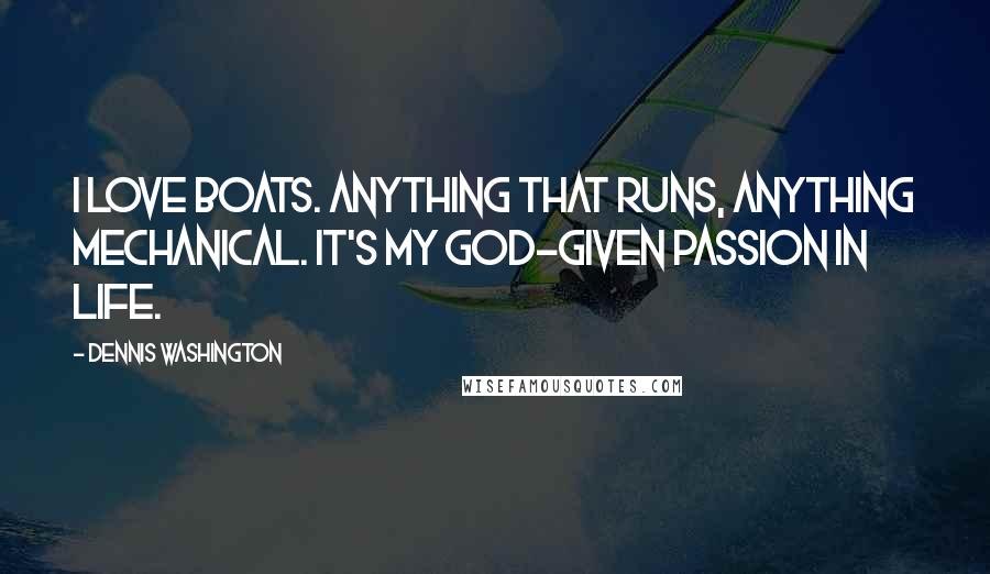 Dennis Washington quotes: I love boats. Anything that runs, anything mechanical. It's my God-given passion in life.