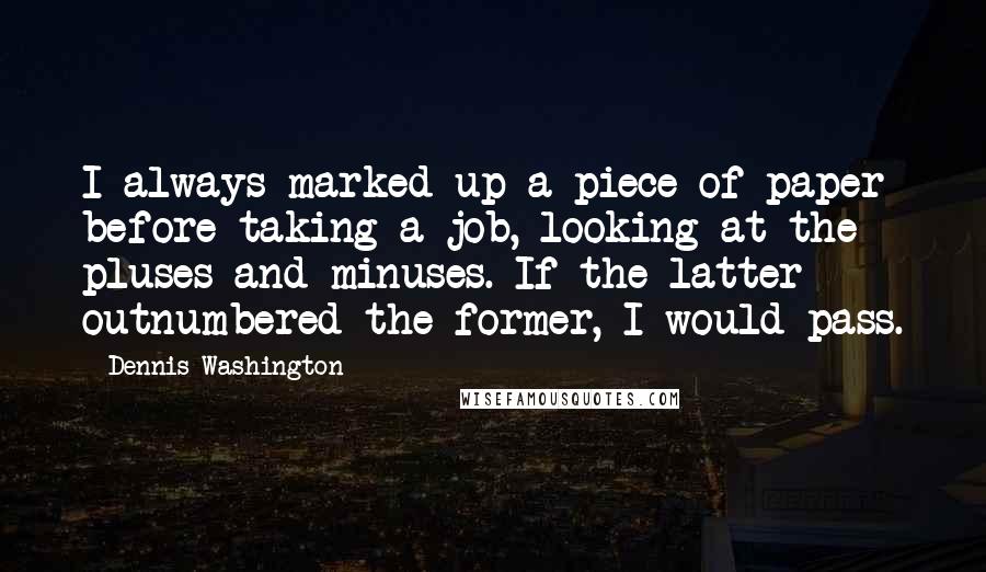 Dennis Washington quotes: I always marked up a piece of paper before taking a job, looking at the pluses and minuses. If the latter outnumbered the former, I would pass.