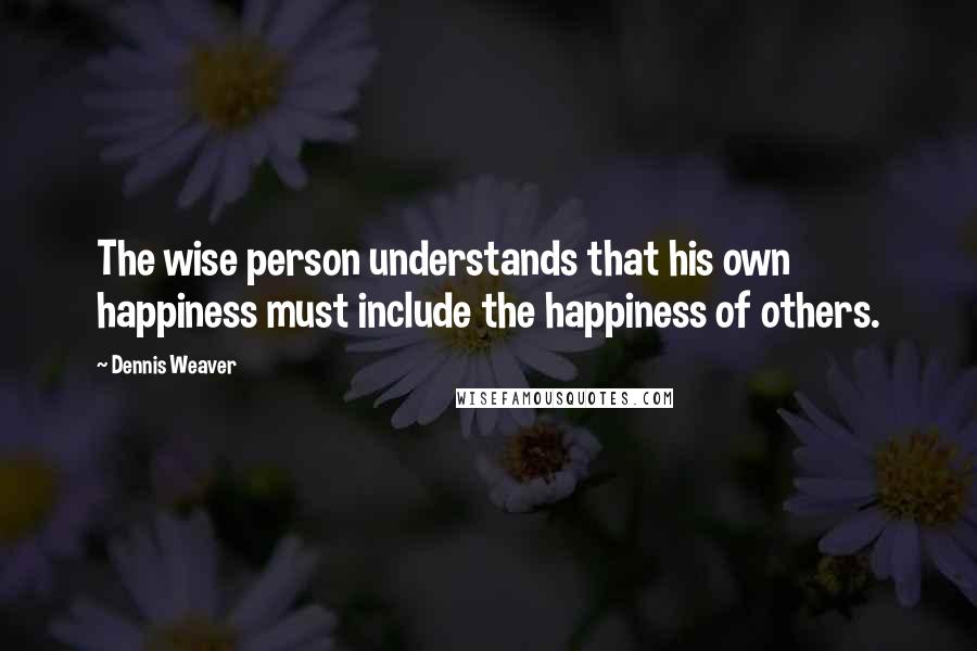 Dennis Weaver quotes: The wise person understands that his own happiness must include the happiness of others.