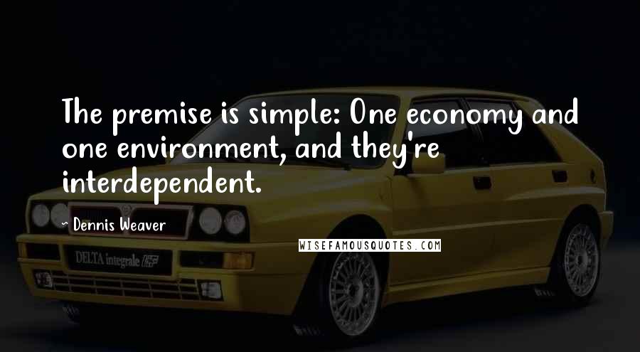 Dennis Weaver quotes: The premise is simple: One economy and one environment, and they're interdependent.