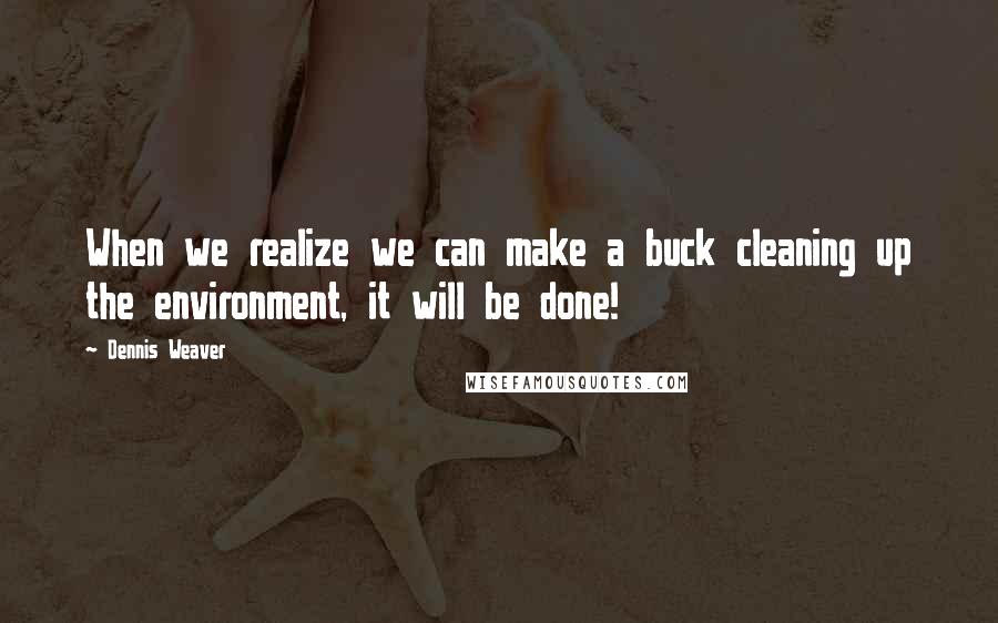 Dennis Weaver quotes: When we realize we can make a buck cleaning up the environment, it will be done!